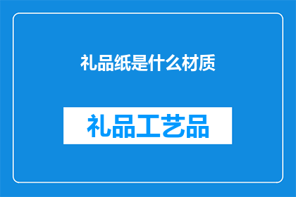礼品纸是什么材质(礼品纸的材质是什么？)