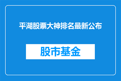 平湖股票大神排名最新公布(平湖股票大神排名最新公布，谁是市场瞩目的焦点？)