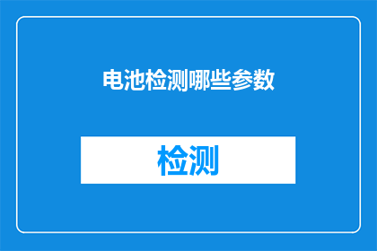 电池检测哪些参数(电池性能检测的关键参数有哪些？)