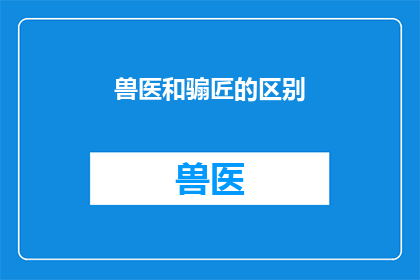 兽医和骟匠的区别(兽医和骟匠：两种截然不同的职业，您了解它们之间的区别吗？)