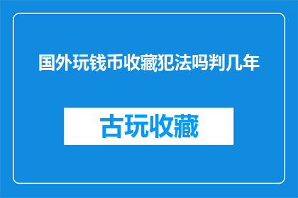国外玩钱币收藏犯法吗判几年(国外钱币收藏是否违法？可能面临何种法律后果？)