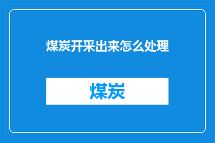煤炭开采出来怎么处理(煤炭开采后，我们该如何妥善处理这一资源？)