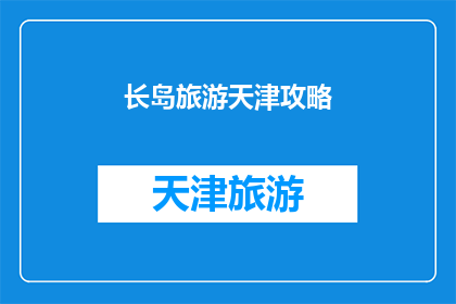 长岛旅游天津攻略(天津长岛旅游攻略：你准备好探索这个迷人的海滨城市了吗？)