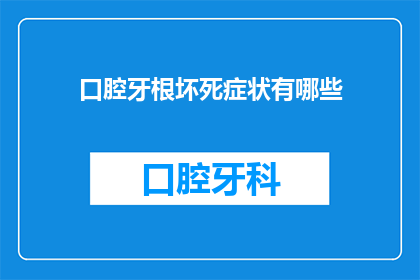 口腔牙根坏死症状有哪些(口腔牙根坏死症状有哪些？)