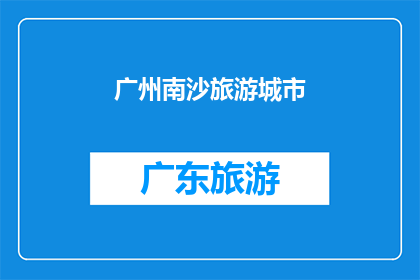 广州南沙旅游城市(广州南沙：一个旅游城市的魅力所在？)