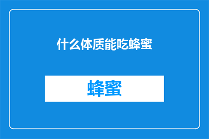 什么体质能吃蜂蜜(什么体质适宜食用蜂蜜？)