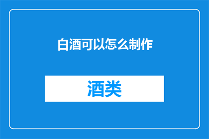 白酒可以怎么制作(如何制作白酒？)