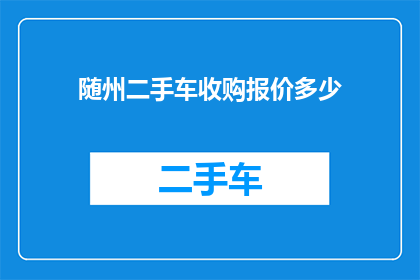 随州二手车收购报价多少(您是否好奇随州二手车的收购报价是多少？)