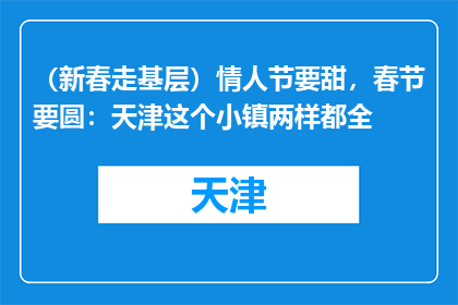 （新春走基层）情人节要甜，春节要圆：天津这个小镇两样都全