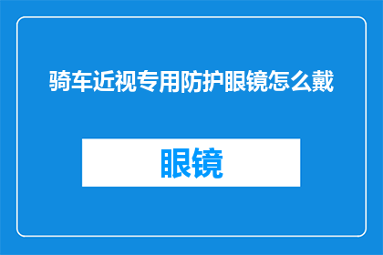 骑车近视专用防护眼镜怎么戴(如何正确佩戴骑车专用的近视防护眼镜？)