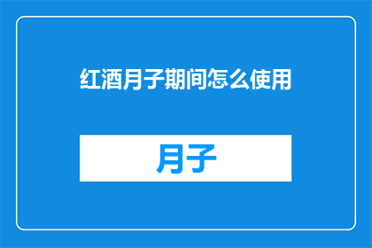红酒月子期间怎么使用(红酒在月子期间的正确使用方式是什么？)