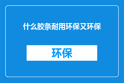 什么胶条耐用环保又环保(什么胶条既耐用又环保？)