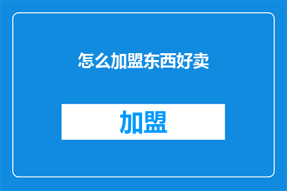 怎么加盟东西好卖(如何加盟一个好卖的产品？)