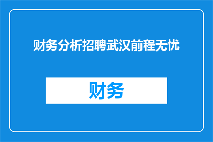 财务分析招聘武汉前程无忧(您是否在寻找一位具备财务分析专长的专业人士？加入我们，成为武汉前程无忧的一员，共同探索财务领域的无限可能)