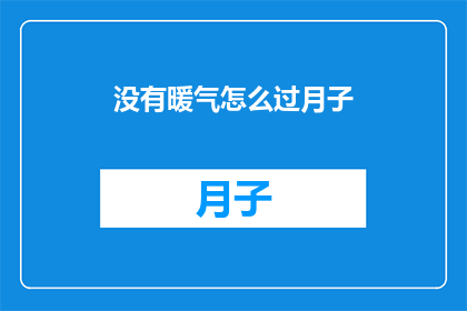 没有暖气怎么过月子(如何度过没有暖气的月子期？)