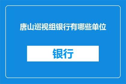 唐山巡视组银行有哪些单位(唐山巡视组对哪些银行单位进行了巡视？)