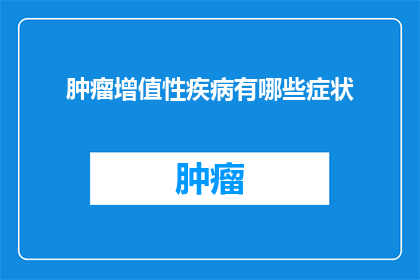 肿瘤增值性疾病有哪些症状(肿瘤增值性疾病的常见症状有哪些？)