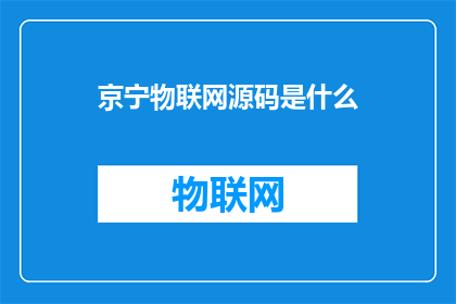 京宁物联网源码是什么(京宁物联网源码的具体内容是什么？)