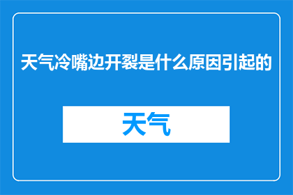 天气冷嘴边开裂是什么原因引起的(为什么在寒冷天气下，人们的嘴角会开裂？)