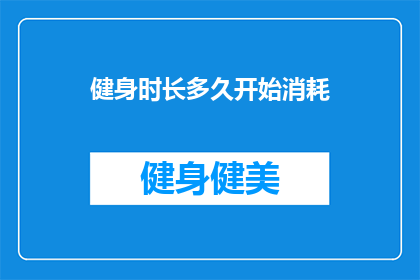 健身时长多久开始消耗(健身多久开始消耗？探索健身初期的燃脂奥秘)