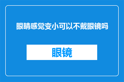 眼睛感觉变小可以不戴眼镜吗(眼睛感觉变小，是否能够不借助眼镜矫正视力？)