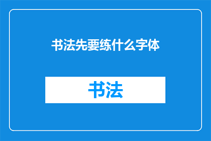书法先要练什么字体(书法初学者应先学习哪种字体？)