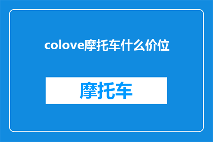 colove摩托车什么价位(Colove摩托车的定价范围是多少？)