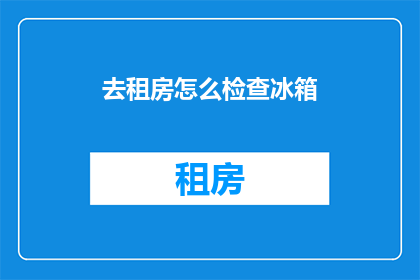 去租房怎么检查冰箱(如何检查租房中的冰箱状况？)