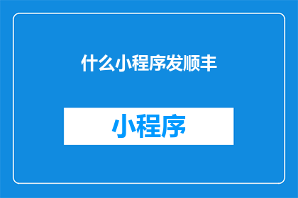 什么小程序发顺丰(您是否已经找到了能够通过顺丰快递发送的小程序？)
