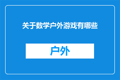 关于数学户外游戏有哪些(探索数学户外游戏：有哪些活动可以激发孩子们的逻辑思维和解决问题的能力？)