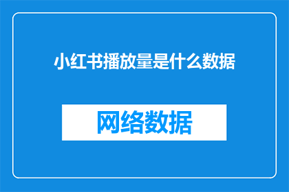 小红书播放量是什么数据(小红书播放量是什么数据？)
