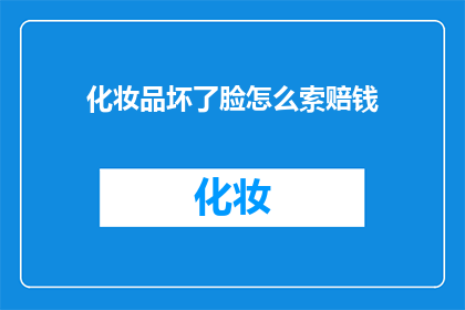 化妆品坏了脸怎么索赔钱(当化妆品导致皮肤问题，如何索赔以维护权益？)