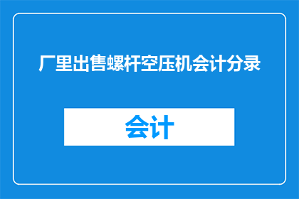 厂里出售螺杆空压机会计分录(厂里出售螺杆空压机会计分录疑问：如何正确记录销售活动？)
