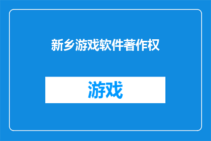 新乡游戏软件著作权(新乡游戏软件著作权的疑问：我们应该如何保护和运用这一权利？)