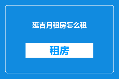 延吉月租房怎么租(如何成功租赁延吉的月租房？)