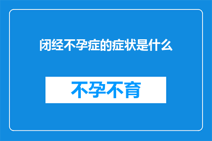 闭经不孕症的症状是什么(闭经不孕症的症状是什么？这一疑问句式标题旨在吸引读者的注意力，并激发他们对文章内容的好奇心通过将问题形式呈现，它不仅能够引起读者的思考，还能促使他们寻求答案，从而增加文章的吸引力和阅读量)