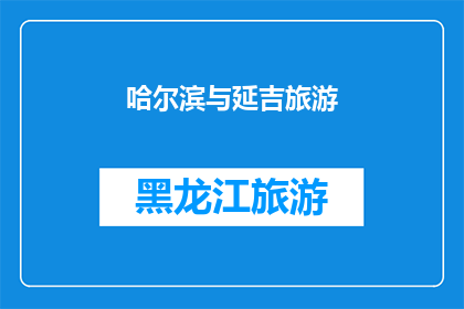 哈尔滨与延吉旅游(哈尔滨与延吉旅游：探索东北两大城市的独特魅力？)